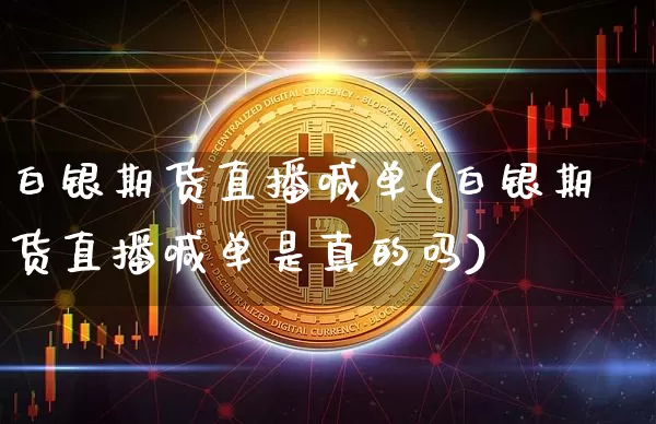 白银期货直播喊单(白银期货直播喊单是真的吗)_https://www.jianghaiboli.com_原油期货_第1张
