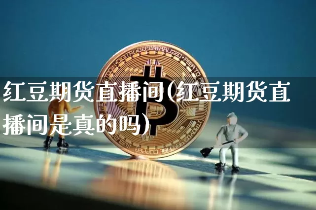 红豆期货直播间(红豆期货直播间是真的吗)_https://www.jianghaiboli.com_黄金期货_第1张