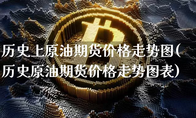 历史上原油期货价格走势图(历史原油期货价格走势图表)_https://www.jianghaiboli.com_黄金期货_第1张