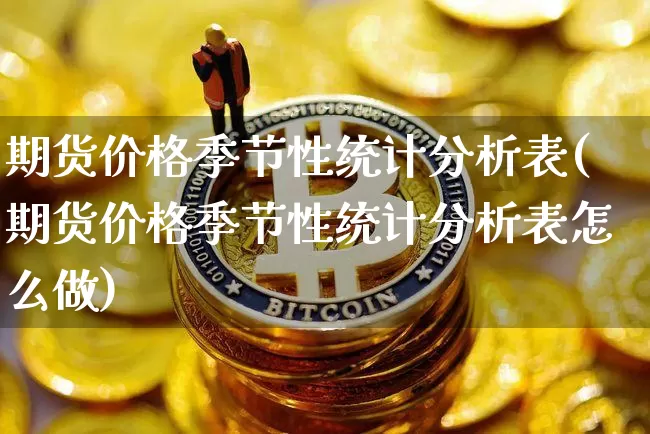 期货价格季节性统计分析表(期货价格季节性统计分析表怎么做)_https://www.jianghaiboli.com_外盘期货_第1张