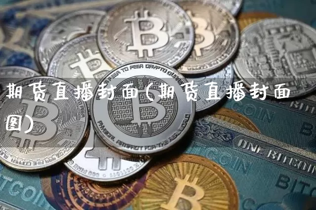 期货直播封面(期货直播封面图)_https://www.jianghaiboli.com_恒指期货_第1张