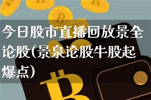 今日股市直播回放景全论股(景泉论股牛股起爆点)_https://www.jianghaiboli.com_外盘期货_第1张