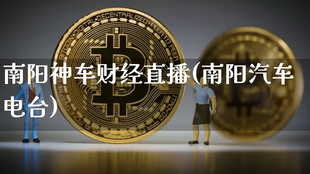 南阳神车财经直播(南阳汽车电台)_https://www.jianghaiboli.com_原油期货_第1张