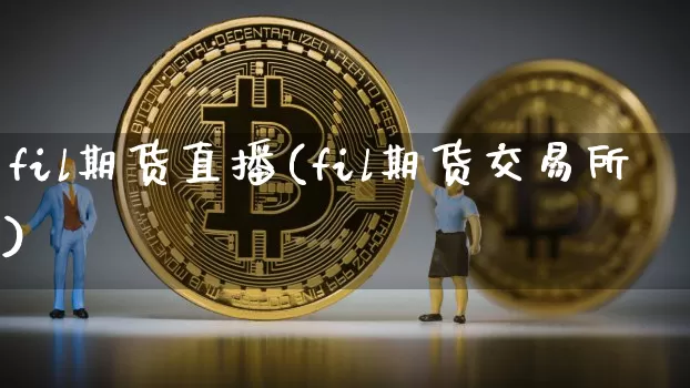 fil期货直播(fil期货交易所)_https://www.jianghaiboli.com_外盘期货_第1张