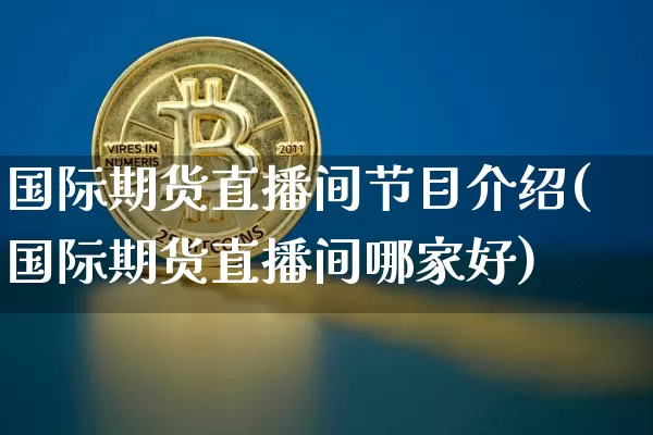 国际期货直播间节目介绍(国际期货直播间哪家好)_https://www.jianghaiboli.com_期货_第1张