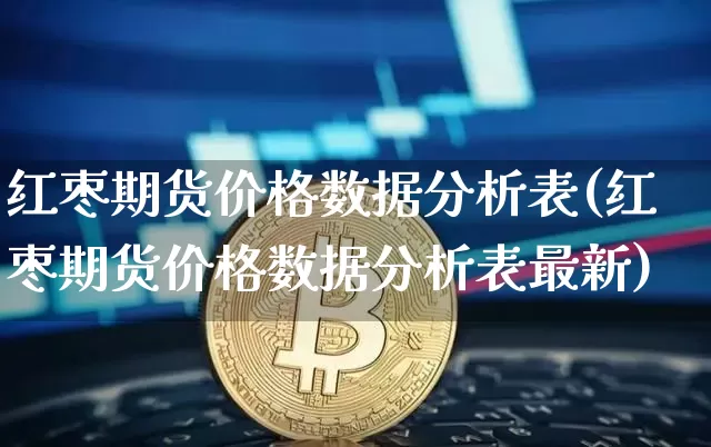 红枣期货价格数据分析表(红枣期货价格数据分析表最新)_https://www.jianghaiboli.com_外盘期货_第1张