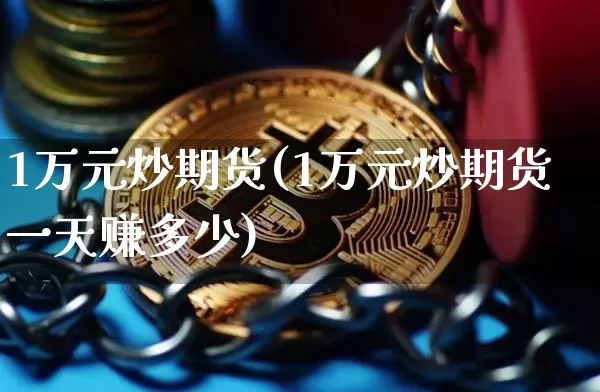1万元炒期货(1万元炒期货一天赚多少)_https://www.jianghaiboli.com_原油期货_第1张