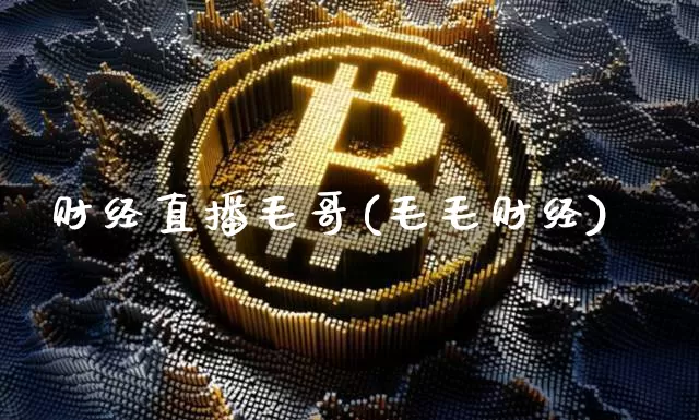 财经直播毛哥(毛毛财经)_https://www.jianghaiboli.com_黄金期货_第1张