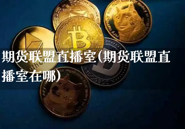 期货联盟直播室(期货联盟直播室在哪)_https://www.jianghaiboli.com_原油期货_第1张