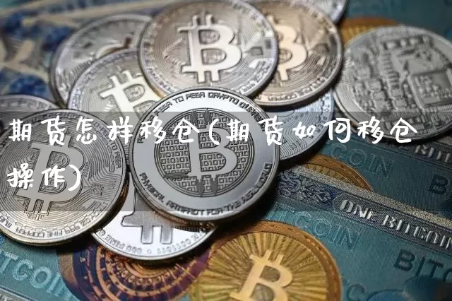 期货怎样移仓(期货如何移仓操作)_https://www.jianghaiboli.com_外盘期货_第1张
