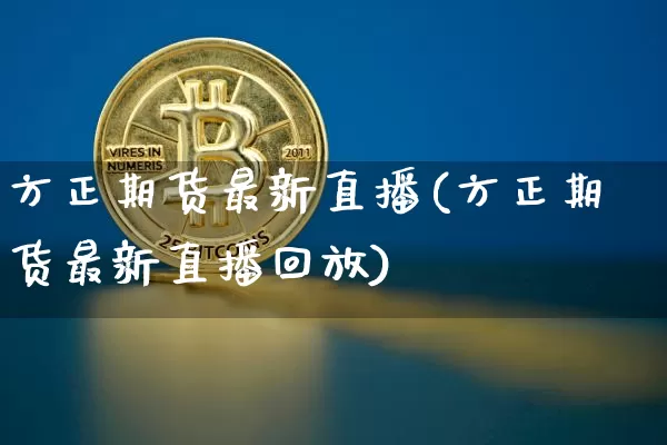 方正期货最新直播(方正期货最新直播回放)_https://www.jianghaiboli.com_黄金期货_第1张