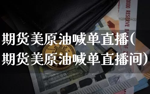 期货美原油喊单直播(期货美原油喊单直播间)_https://www.jianghaiboli.com_黄金期货_第1张
