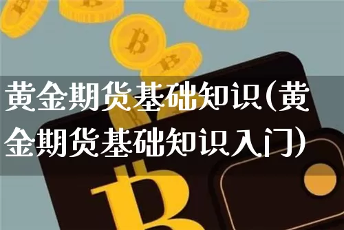 黄金期货基础知识(黄金期货基础知识入门)_https://www.jianghaiboli.com_恒指期货_第1张