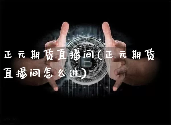 正元期货直播间(正元期货直播间怎么进)_https://www.jianghaiboli.com_恒指期货_第1张