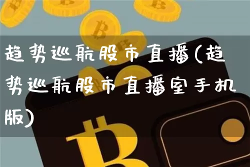 趋势巡航股市直播(趋势巡航股市直播室手机版)_https://www.jianghaiboli.com_外盘期货_第1张