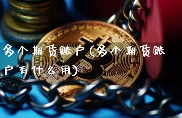 多个期货账户(多个期货账户有什么用)_https://www.jianghaiboli.com_期货_第1张