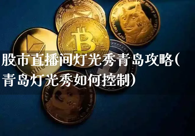 股市直播间灯光秀青岛攻略(青岛灯光秀如何控制)_https://www.jianghaiboli.com_期货_第1张