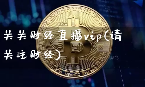 关关财经直播vip(请关注财经)_https://www.jianghaiboli.com_黄金期货_第1张