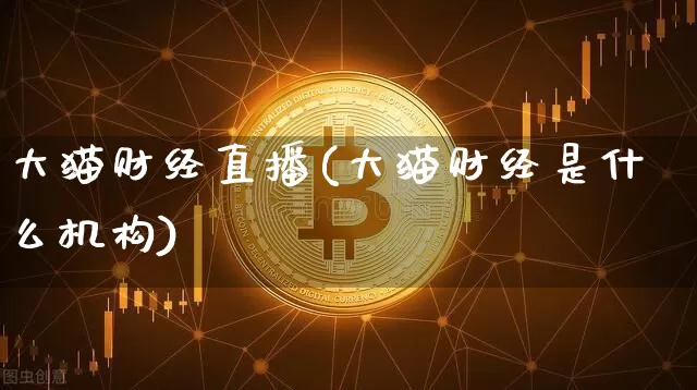 大猫财经直播(大猫财经是什么机构)_https://www.jianghaiboli.com_黄金期货_第1张