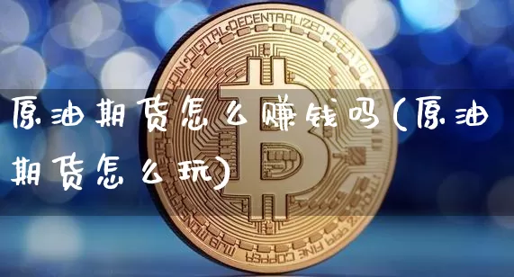 原油期货怎么赚钱吗(原油期货怎么玩)_https://www.jianghaiboli.com_恒指期货_第1张