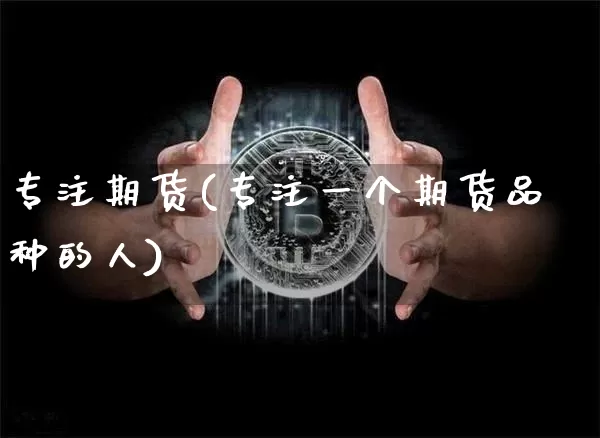 专注期货(专注一个期货品种的人)_https://www.jianghaiboli.com_恒指期货_第1张