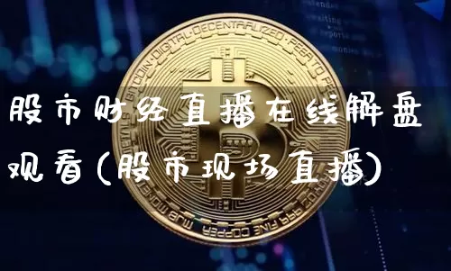 股市财经直播在线解盘观看(股市现场直播)_https://www.jianghaiboli.com_外盘期货_第1张