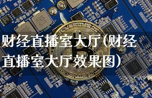财经直播室大厅(财经直播室大厅效果图)_https://www.jianghaiboli.com_黄金期货_第1张