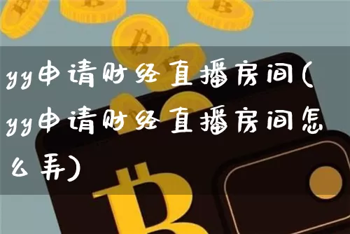 yy申请财经直播房间(yy申请财经直播房间怎么弄)_https://www.jianghaiboli.com_原油期货_第1张