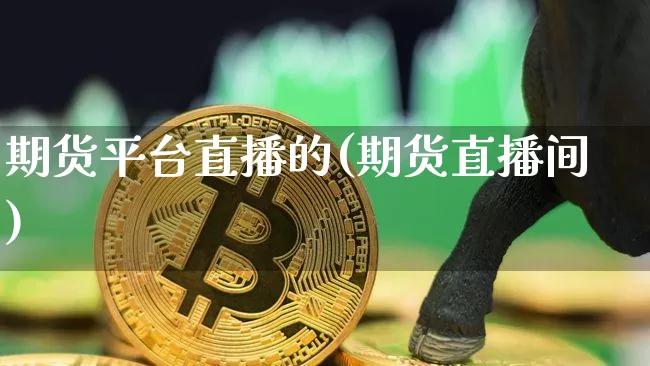 期货平台直播的(期货直播间)_https://www.jianghaiboli.com_恒指期货_第1张