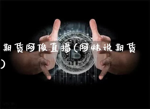 期货阿俊直播(阿炜说期货)_https://www.jianghaiboli.com_期货_第1张