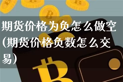 期货价格为负怎么做空(期货价格负数怎么交易)_https://www.jianghaiboli.com_黄金期货_第1张