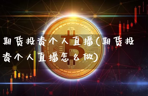 期货投资个人直播(期货投资个人直播怎么做)_https://www.jianghaiboli.com_期货_第1张