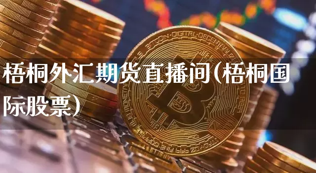 梧桐外汇期货直播间(梧桐国际股票)_https://www.jianghaiboli.com_黄金期货_第1张