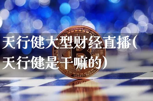 天行健大型财经直播(天行健是干嘛的)_https://www.jianghaiboli.com_期货_第1张