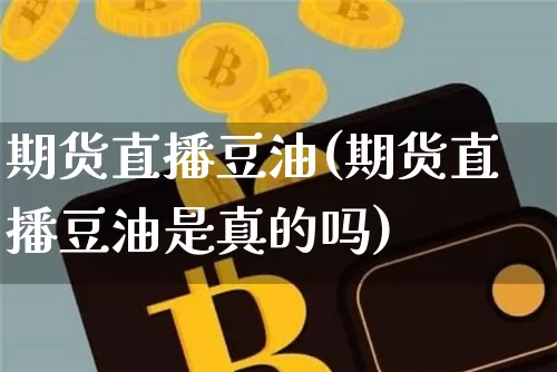 期货直播豆油(期货直播豆油是真的吗)_https://www.jianghaiboli.com_外盘期货_第1张