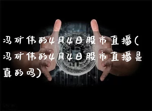 冯矿伟的4月4日股市直播(冯矿伟的4月4日股市直播是真的吗)_https://www.jianghaiboli.com_期货_第1张