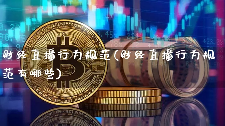 财经直播行为规范(财经直播行为规范有哪些)_https://www.jianghaiboli.com_恒指期货_第1张