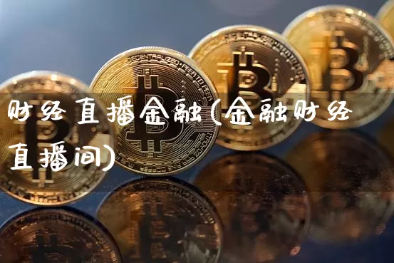 财经直播金融(金融财经直播间)_https://www.jianghaiboli.com_期货_第1张