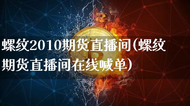螺纹2010期货直播间(螺纹期货直播间在线喊单)_https://www.jianghaiboli.com_外盘期货_第1张