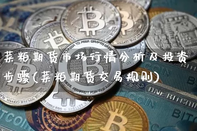 菜粕期货市场行情分析及投资步骤(菜粕期货交易规则)_https://www.jianghaiboli.com_原油期货_第1张