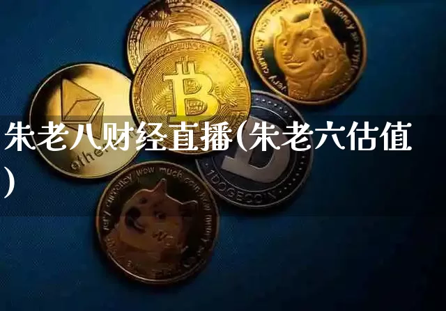 朱老八财经直播(朱老六估值)_https://www.jianghaiboli.com_原油期货_第1张