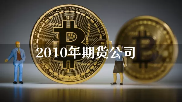 2010年期货公司_https://www.jianghaiboli.com_外盘期货_第1张