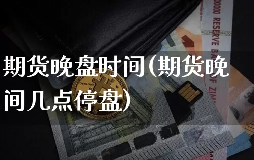 期货晚盘时间(期货晚间几点停盘)_https://www.jianghaiboli.com_恒指期货_第1张
