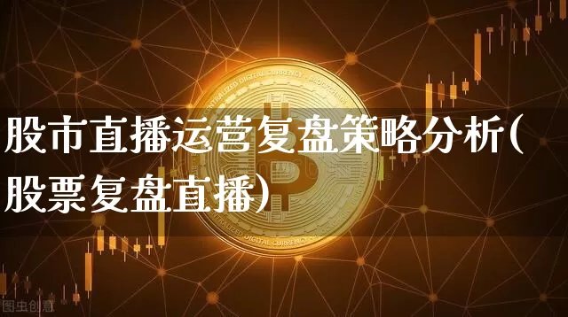 股市直播运营复盘策略分析(股票复盘直播)_https://www.jianghaiboli.com_外盘期货_第1张