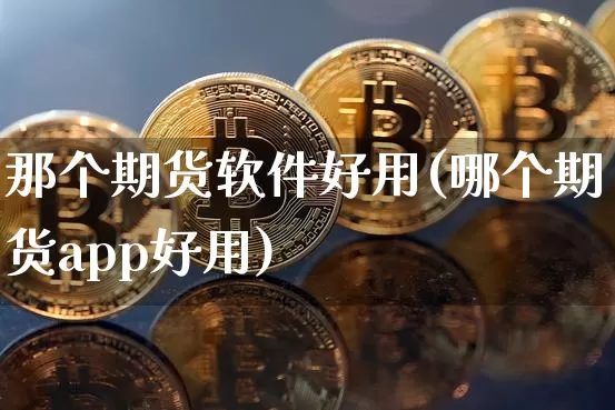 那个期货软件好用(哪个期货app好用)_https://www.jianghaiboli.com_恒指期货_第1张