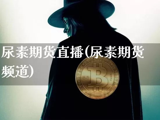 尿素期货直播(尿素期货频道)_https://www.jianghaiboli.com_黄金期货_第1张