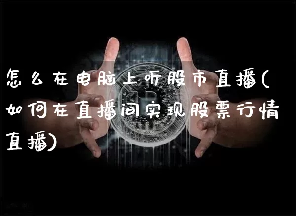 怎么在电脑上听股市直播(如何在直播间实现股票行情直播)_https://www.jianghaiboli.com_期货_第1张