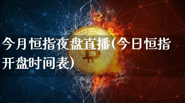 今月恒指夜盘直播(今日恒指开盘时间表)_https://www.jianghaiboli.com_黄金期货_第1张