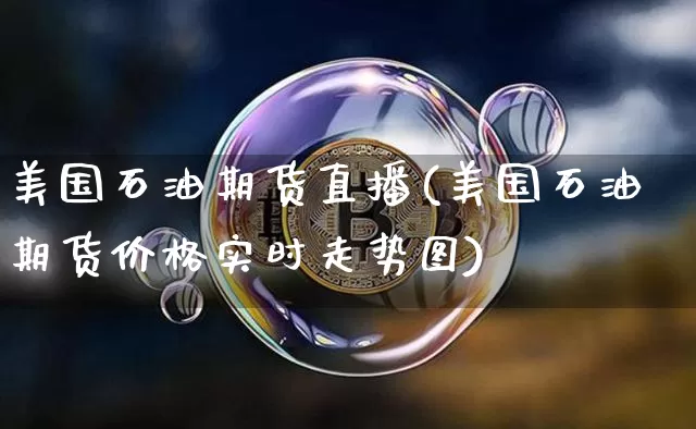 美国石油期货直播(美国石油期货价格实时走势图)_https://www.jianghaiboli.com_原油期货_第1张