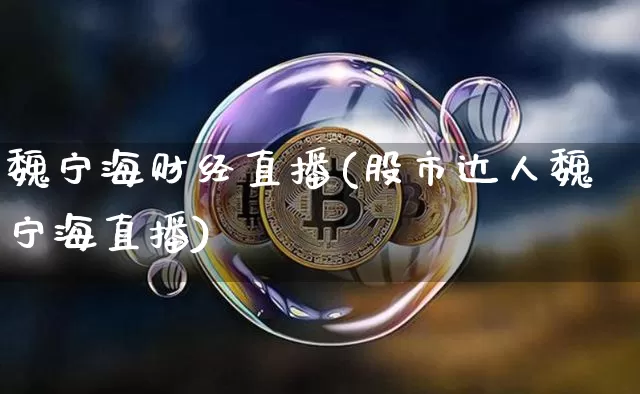 魏宁海财经直播(股市达人魏宁海直播)_https://www.jianghaiboli.com_黄金期货_第1张